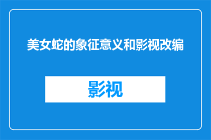 美女蛇的象征意义和影视改编(美女蛇的象征意义和影视改编：一个引人入胜的疑问句式长标题)