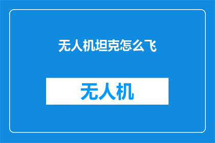 无人机坦克怎么飞(无人机坦克：如何实现空中飞行的奇迹？)