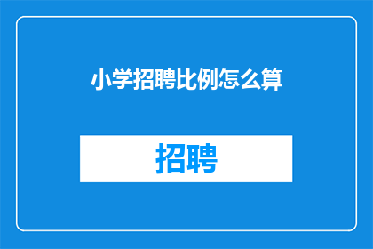 小学招聘比例怎么算(小学招聘比例的计算方法是什么？)
