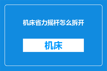 机床省力摇杆怎么拆开(如何安全拆解机床省力摇杆？)