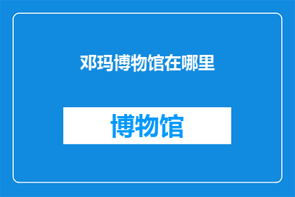 邓玛博物馆在哪里(邓玛博物馆的确切位置在哪里？)