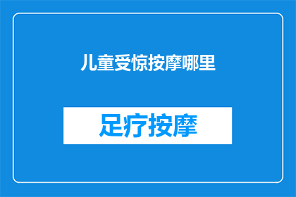 儿童受惊按摩哪里(儿童受惊时，按摩哪些部位能缓解紧张情绪？)