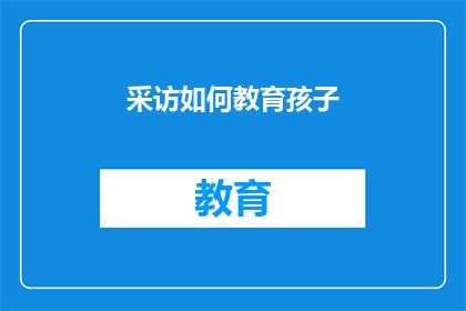 采访如何教育孩子(如何有效教育孩子：专家访谈揭示关键策略)