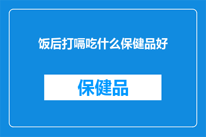 饭后打嗝吃什么保健品好(饭后打嗝时，您是否在寻找合适的保健品来缓解不适？)