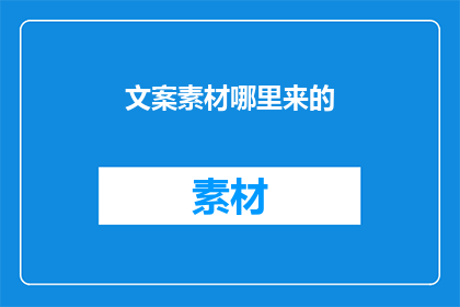 文案素材哪里来的(文案素材的来源何处？)