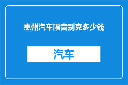 惠州汽车隔音别克多少钱(惠州汽车隔音别克的价格是多少？)