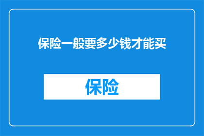 保险一般要多少钱才能买(您需要支付多少费用才能购买保险？)