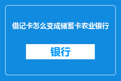 借记卡怎么变成储蓄卡农业银行(如何将借记卡转变为储蓄卡？农业银行提供这一服务吗？)