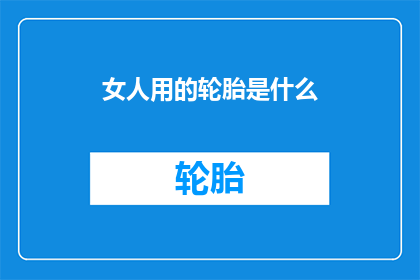 女人用的轮胎是什么(女性专用轮胎：您知道是什么吗？)