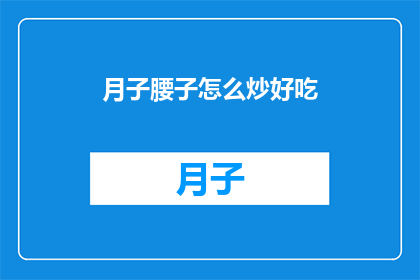 月子腰子怎么炒好吃(如何制作美味的月子腰子？)