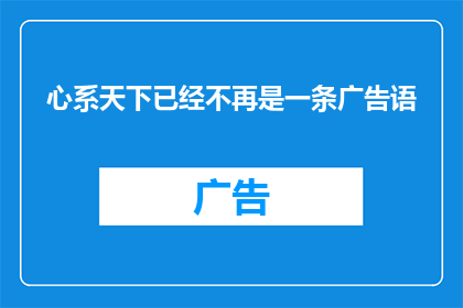 心系天下已经不再是一条广告语(心系天下是否已不再是一条广告语？)