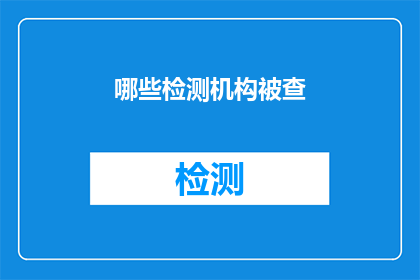哪些检测机构被查(哪些检测机构被查？)