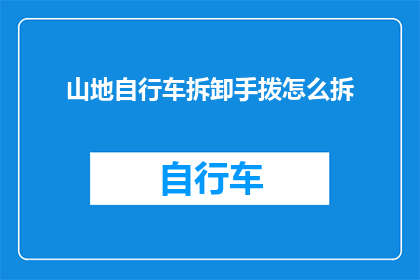 山地自行车拆卸手拨怎么拆(如何拆卸山地自行车的手拨？)