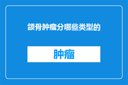 颌骨肿瘤分哪些类型的(颌骨肿瘤的类型有哪些？)