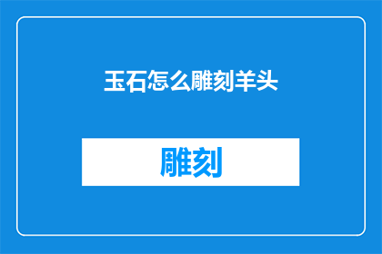 玉石怎么雕刻羊头(如何雕刻出栩栩如生的羊头玉石？)