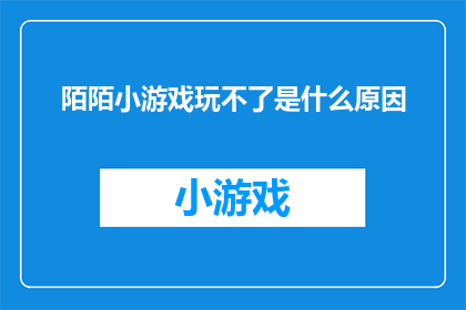 陌陌小游戏玩不了是什么原因(为何陌陌平台上的小游戏无法正常游玩？)