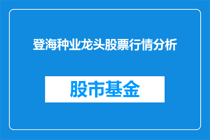 登海种业龙头股票行情分析(如何分析登海种业龙头股票的行情走势？)