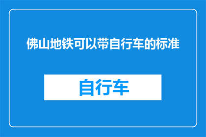 佛山地铁可以带自行车的标准(佛山地铁是否允许乘客携带自行车？)
