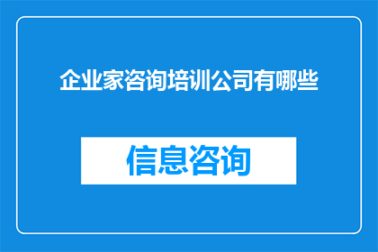 企业家咨询培训公司有哪些(企业家们，您是否在寻找专业的咨询培训公司来提升您的业务能力？以下是一些备受推崇的企业家咨询培训公司，它们各自拥有独特的优势和专业领域)