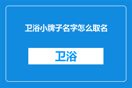 卫浴小牌子名字怎么取名(如何为卫浴小牌子起一个吸引人的名字？)