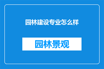 园林建设专业怎么样(园林建设专业：探索这一领域的前景与挑战)