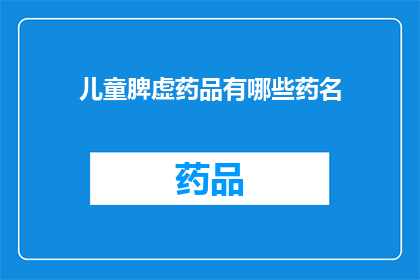 儿童脾虚药品有哪些药名(儿童脾虚症状的常见药品有哪些？)