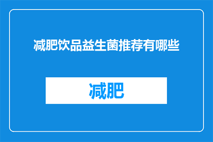 减肥饮品益生菌推荐有哪些(您是否在寻找一种既健康又有效的减肥饮品，其中包含了益生菌成分？以下是一些备受推崇的减肥饮品益生菌推荐，它们不仅有助于促进肠道健康，还能帮助控制体重)