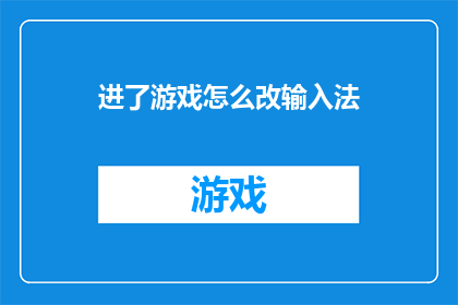 进了游戏怎么改输入法(如何更改游戏内输入法以提升游戏体验？)
