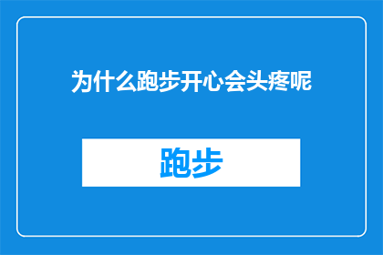 为什么跑步开心会头疼呢(跑步时为何会感受到快乐，却伴随着头疼的困扰？)