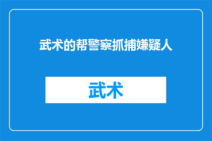 武术的帮警察抓捕嫌疑人(武术如何助力警察成功抓捕嫌疑人？)