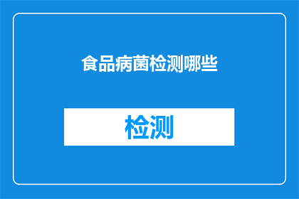 食品病菌检测哪些(您是否了解食品中常见的哪些病菌需要进行检测？)