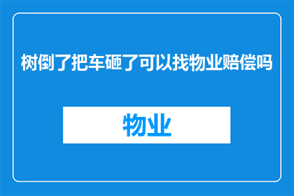 树倒了把车砸了可以找物业赔偿吗(在树木倒塌导致车辆受损的情况下，车主能否向物业管理公司索赔？)
