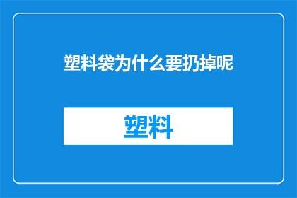塑料袋为什么要扔掉呢(塑料袋为何要被丢弃？)