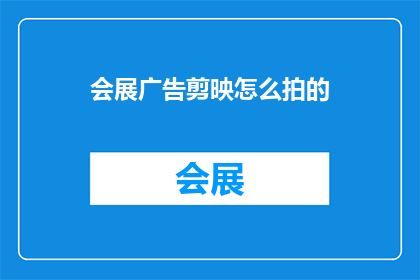 会展广告剪映怎么拍的(如何用剪映拍摄出令人印象深刻的会展广告？)