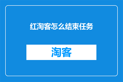 红淘客怎么结束任务(如何有效结束红淘客的任务？)