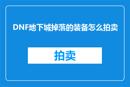 DNF地下城掉落的装备怎么拍卖(如何将DNF地下城掉落的装备进行有效拍卖？)