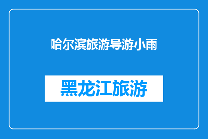 哈尔滨旅游导游小雨(哈尔滨旅游导游小雨：探索这座冰雪之城的魅力与历史)