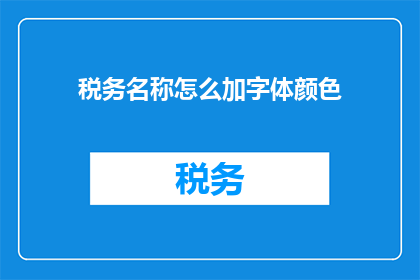 税务名称怎么加字体颜色(如何为税务名称添加醒目的字体颜色以提升可读性？)