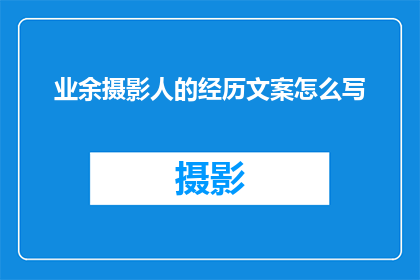 业余摄影人的经历文案怎么写(如何撰写一篇引人入胜的业余摄影人经历文章？)