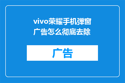vivo荣耀手机弹窗广告怎么彻底去除(如何彻底移除vivo荣耀手机中的弹窗广告？)