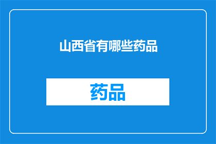 山西省有哪些药品(山西省的药品种类丰富多样，涵盖了哪些是您需要了解的呢？)