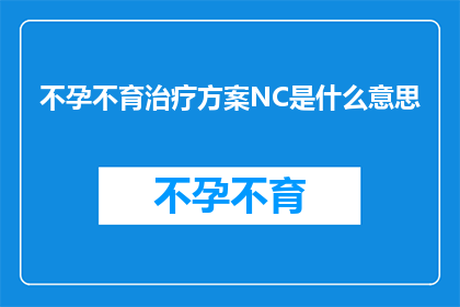 不孕不育治疗方案NC是什么意思(不孕不育治疗方案中的NC究竟指代什么？)
