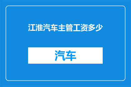 江淮汽车主管工资多少(江淮汽车的主管薪资水平如何？)