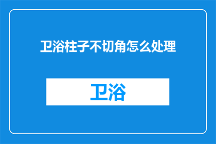卫浴柱子不切角怎么处理(如何处理卫浴柱子不切角的问题？)
