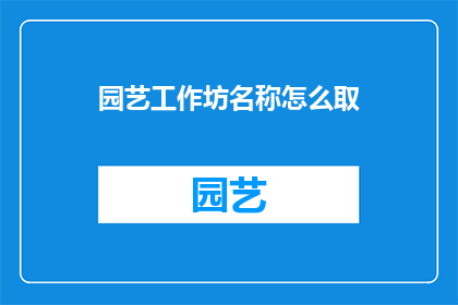 园艺工作坊名称怎么取(如何为你的园艺工作坊命名？)