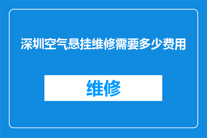 深圳空气悬挂维修需要多少费用(深圳空气悬挂维修费用是多少？)