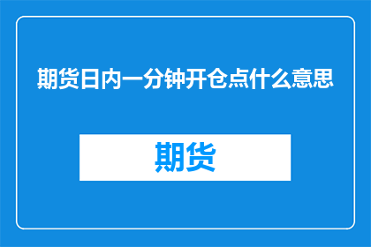 期货日内一分钟开仓点什么意思(期货日内交易中，一分钟开仓点意味着什么？)