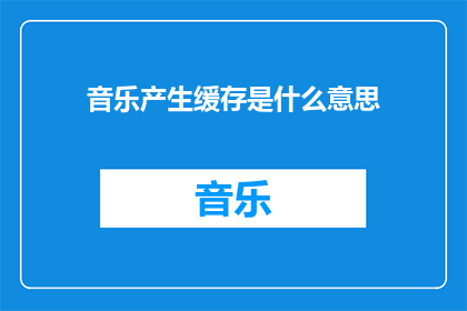 音乐产生缓存是什么意思(音乐产生缓存的含义是什么？)