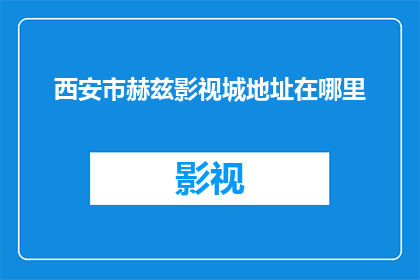 西安市赫兹影视城地址在哪里(西安市赫兹影视城的具体位置在哪里？)