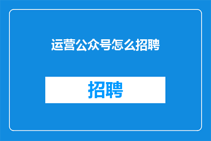 运营公众号怎么招聘(如何招聘运营公众号的人才？)
